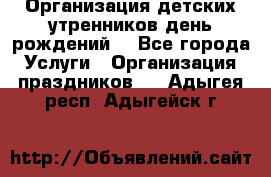 Организация детских утренников,день рождений. - Все города Услуги » Организация праздников   . Адыгея респ.,Адыгейск г.